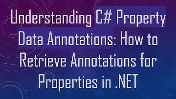 Understanding C#  Property Data Annotations: How to Retrieve Annotations for Properties in .NET
