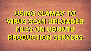 Using ClamAV to virus scan uploaded files on Ubuntu Production Servers (2 Solutions!!)