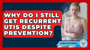 Why Do I Still Get Recurrent UTIs Despite Prevention? - Bladder Health Support