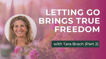 How Letting Go Brings True Freedom | Tara Brach on Finding Presence and Compassion (Part 2)