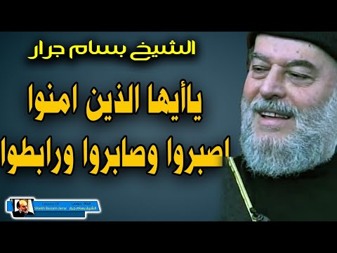 الشيخ بسام جرار ياايها الذين امنوا اصبروا وصابروا ورابطوا