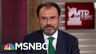mexican fm donald trump s border wall might not even work mtp daily msnbc