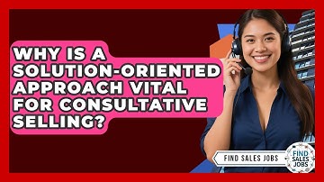 Why Is A Solution-oriented Approach Vital For Consultative Selling? - Find Sales Jobs