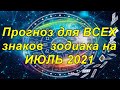 Прогноз для ВСЕХ знаков  зодиака на ИЮЛЬ 2021