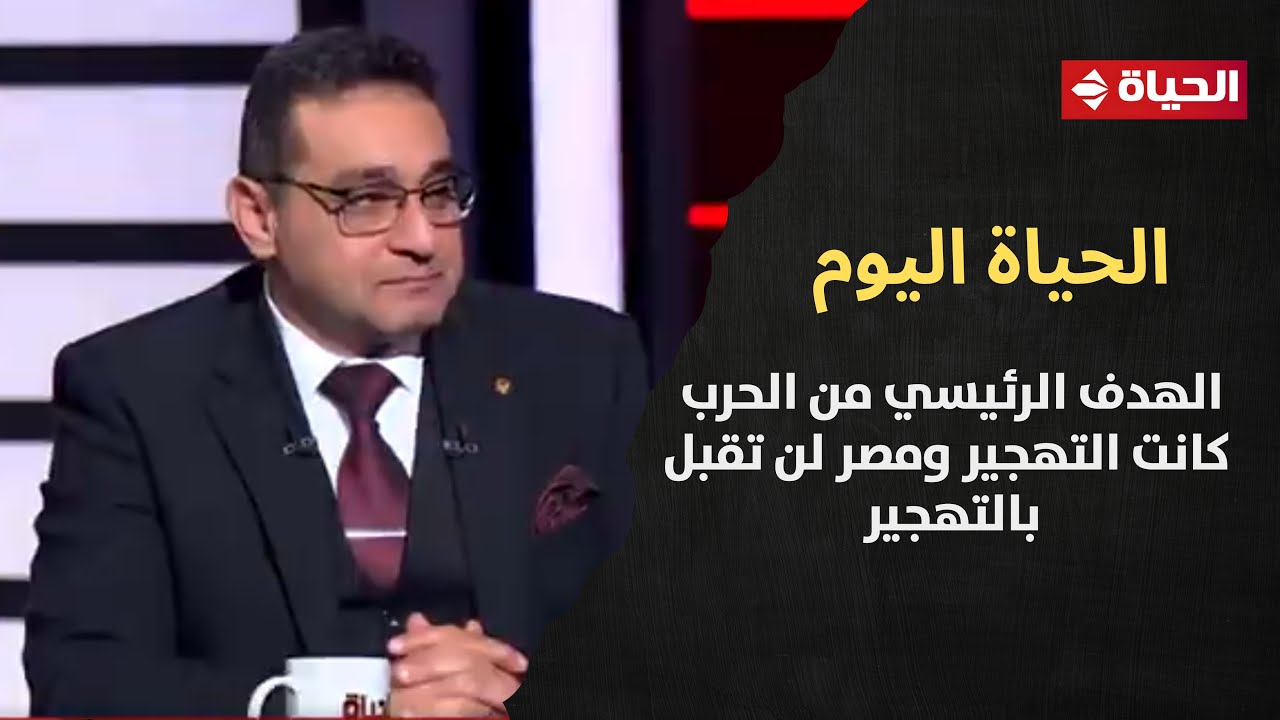 الحياة اليوم - العميد/ حاتم صابر: الهدف الرئيسي من الحرب كانت التهجير ومصر لن تقبل بالتهجير