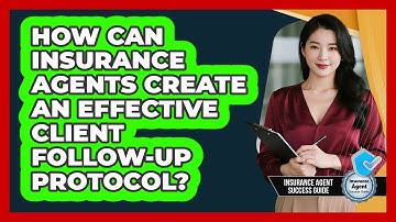 How Can Insurance Agents Create An Effective Client Follow-up Protocol?