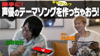 勝手に声優のテーマソング作ってみた！【ゲスト：代永翼】