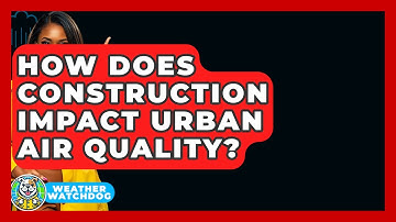 How Does Construction Impact Urban Air Quality? - Weather Watchdog