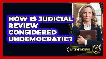 How Is Judicial Review Considered Undemocratic? - Justice System Explained