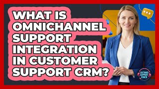 What Is Omnichannel Support Integration In Customer Support CRM? - Customer Support Coach