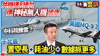 【94要客訴】共機運8擾台遭神秘無人機追逐!中科院騰雲?美國MQ-9?于北辰:置空長+耗油少+數據抓更多