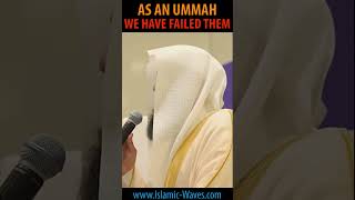 As An Ummah We Have Failed Them