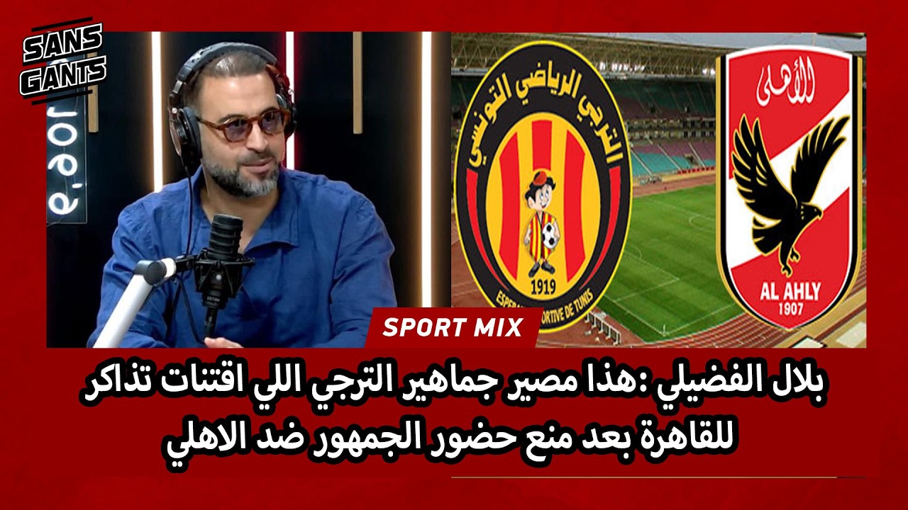 بلال الفضيلي :هذا مصير جماهير الترجي اللي اقتنات تذاكر للقاهرة بعد منع حضور الجمهور ضد الاهلي