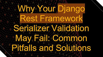Why Your Django Rest Framework Serializer Validation May Fail: Common Pitfalls and Solutions