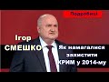 Ігор СМЕШКО розкрив подробиці як намагалися захистити Крим у 2014-му