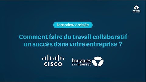 Interview croisée Cisco et Bouygues Telecom Entreprises : Faire du travail collaboratif un succès