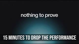 NOTHING TO PROVE — 15 Minutes to Drop the Performance