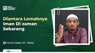 DI ANTARA LEMAHNYA IMAN DI ZAMAN SEKARANG | Ustadz Hasan Al - Katiry