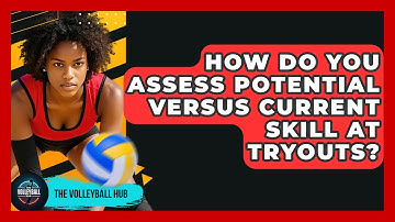 How Do You Assess Potential Versus Current Skill At Tryouts? - The Volleyball Hub