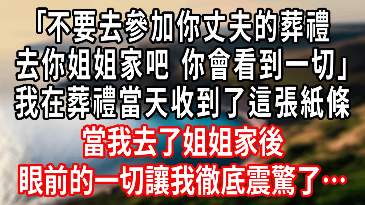 ｢不要去參加你丈夫的葬禮。去你姐姐家吧，你會在那兒看到一切。｣我在葬禮當天收到了這張紙條。當我去了姐姐家後，眼前的一切讓我徹底震驚了……#情感故事 #人生感悟 #生活经验