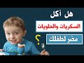 تأثير أكل الحلويات والسكريات على الأطفال هل الحلوي مضرة للطفل