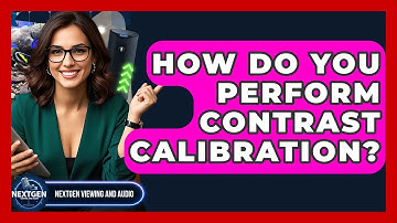 How Do You Perform Contrast Calibration? - NextGen Viewing and Audio
