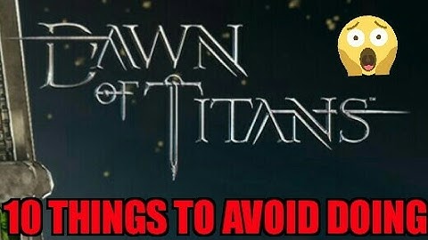 Dawn of Titans- 10 Things to Avoid Doing!