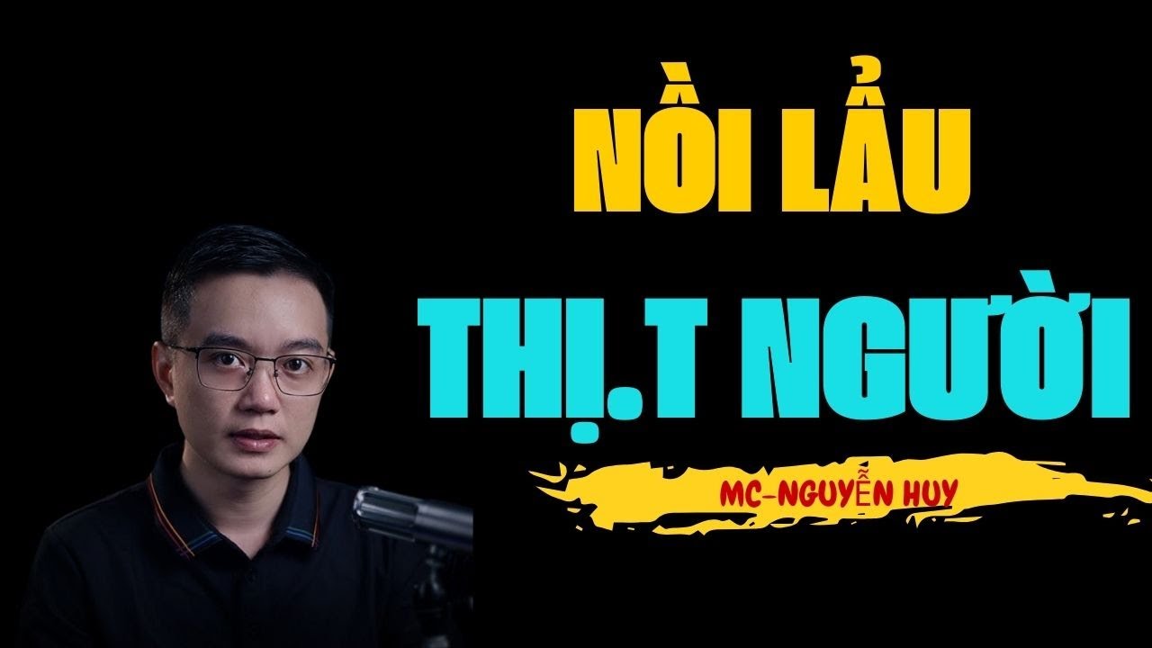 NỒI LẨU THỊ.T NGƯỜI  | TRUYỆN MA MC NGUYỄN HUY KỂ ĐÁNG SỢ NHẤT VIỆT