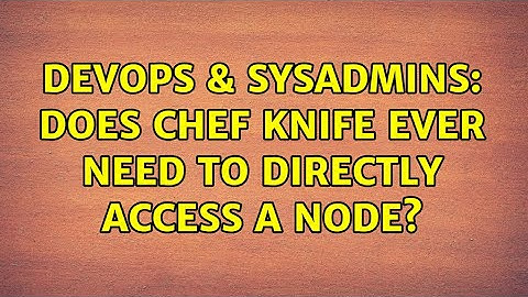 DevOps & SysAdmins: Does chef knife ever need to directly access a node?