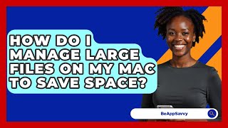 How Do I Manage Large Files On My Mac To Save Space? - Be App Savvy