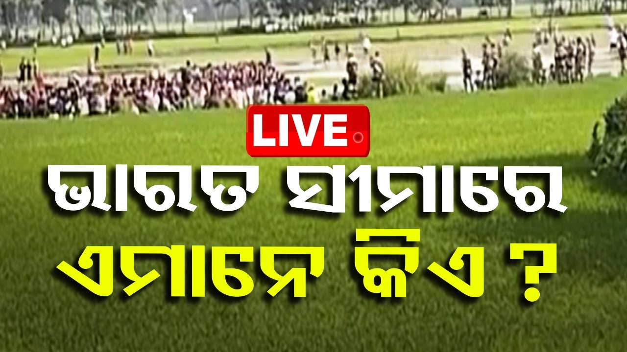 ????Live | ଭାରତ ସୀମାରେ ଏମାନେ କିଏ? | Indo-Bangladesh Border | Bangladesh Tension
