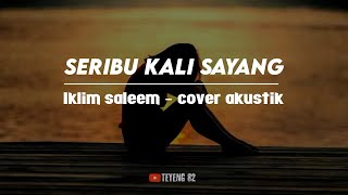 SERIBU KALI SAYANG || IKLIM SALEEM COVER AKUSTIK