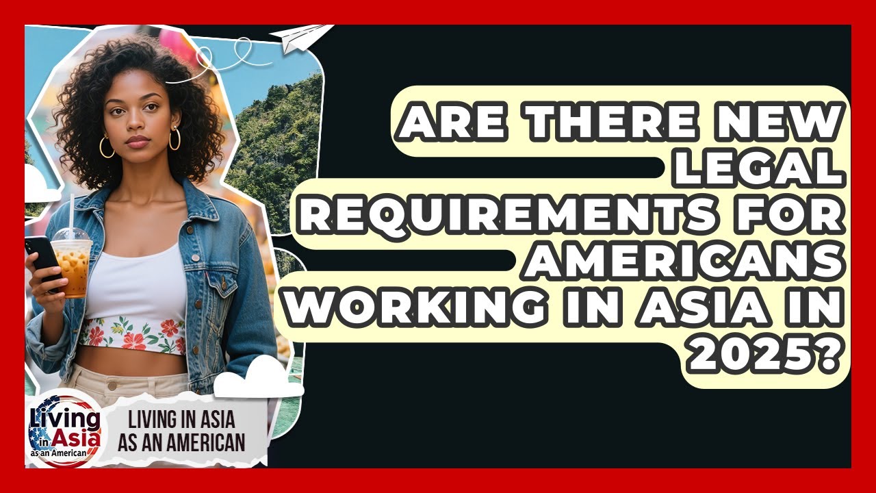 Are There New Legal Requirements for Americans Working in Asia in 2025?