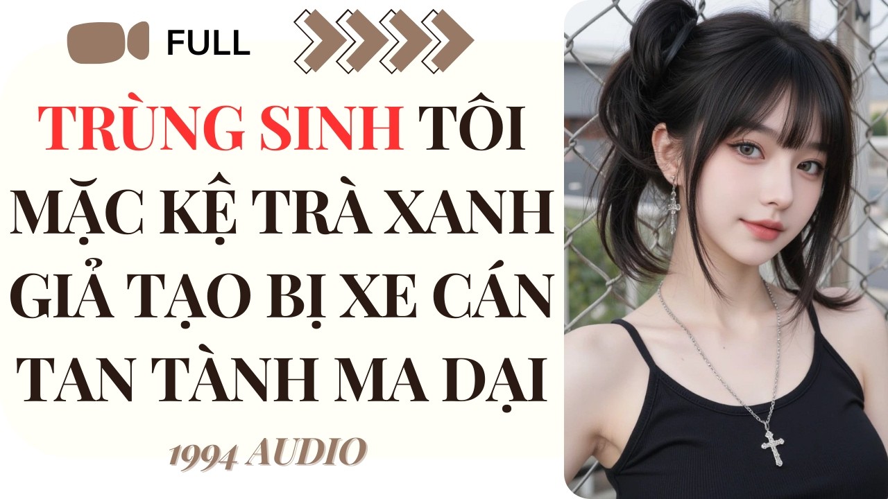 [Truyện Audio] Trùng Sinh Tôi Mặc Kệ Trà Xanh Giả Tạo Bị Xe Cán Tan Tành Ma Dại (Full) | 1994 Audio