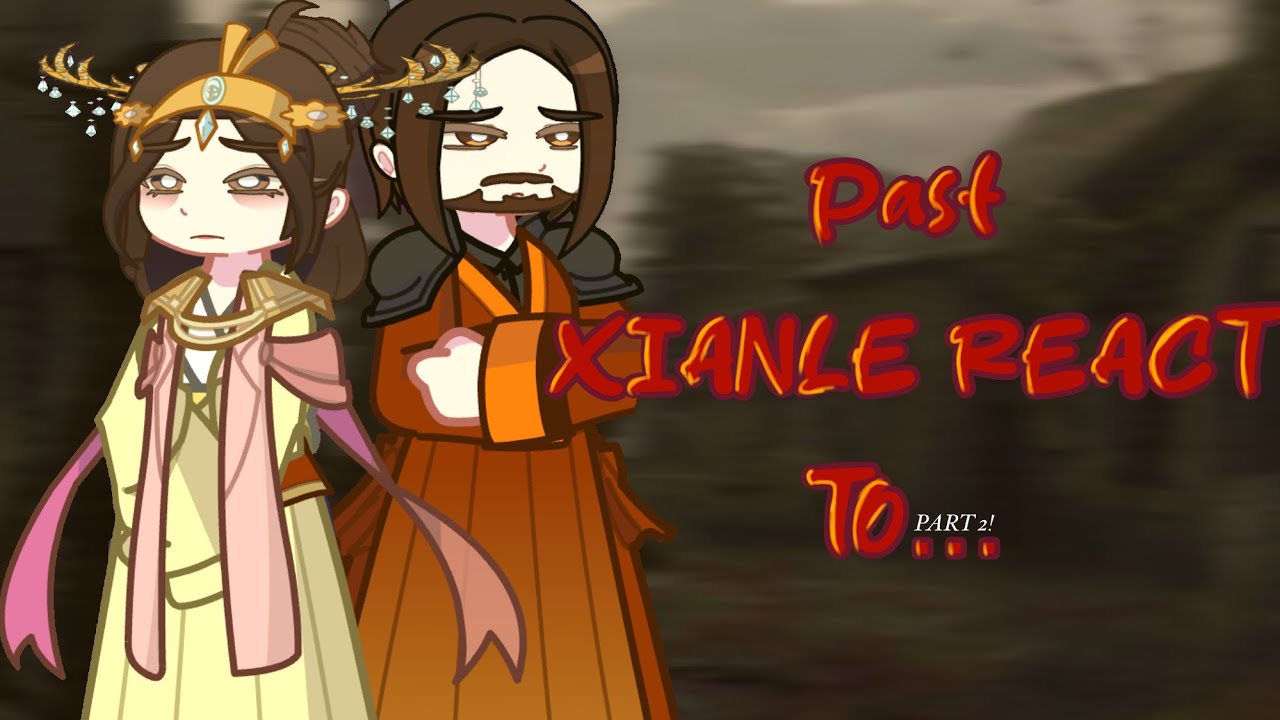 PAST Xianle +? react to….|2/?|