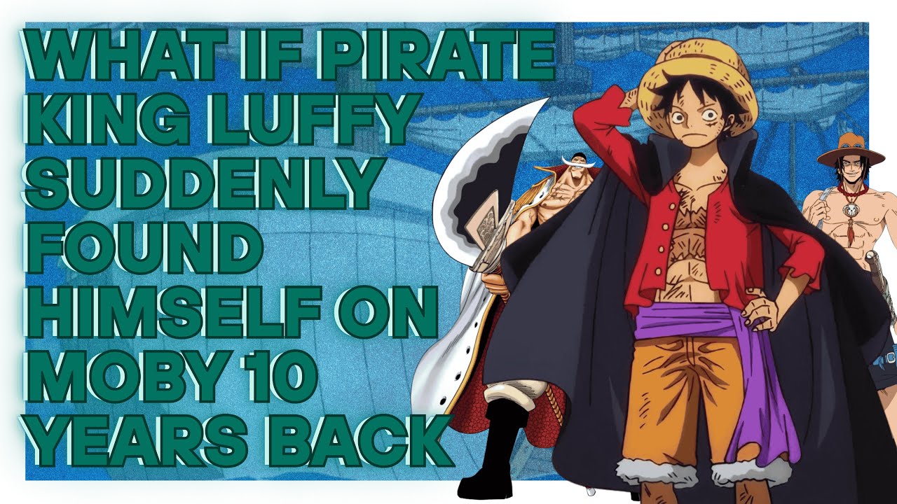 what if pirate king luffy suddenly found himself on Moby, 10 years back one short