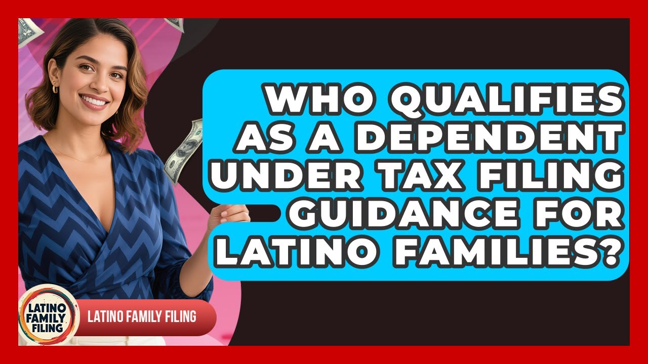 Who Qualifies as a Dependent Under Tax Filing Guidance for Latino Families?