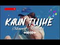 Kaun Tujhe (Slowed + Reverb) - M.S. Dhoni - The Untold Story | Palak Muchhal II Feel Lyricssoul II