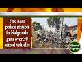 Fire near police station in Nalgonda guts over 30 seized vehicles | District Express | 20-May-2026