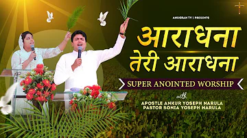 आराधना तेरी आराधना | SUPER ANOINTED WORSHIP | APOSTLE ANKUR YOSEPH NARULA | Anugrah TV