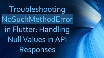 Troubleshooting NoSuchMethodError in Flutter: Handling Null Values in API Responses