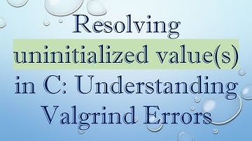 Resolving uninitialized value(s) in C: Understanding Valgrind Errors