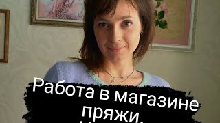 Работа в магазине пряжи. Часть 1. Нюансы, перец и соль работы, обязанности, случаи из жизни.