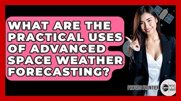 What Are The Practical Uses Of Advanced Space Weather Forecasting? - Physics Frontier