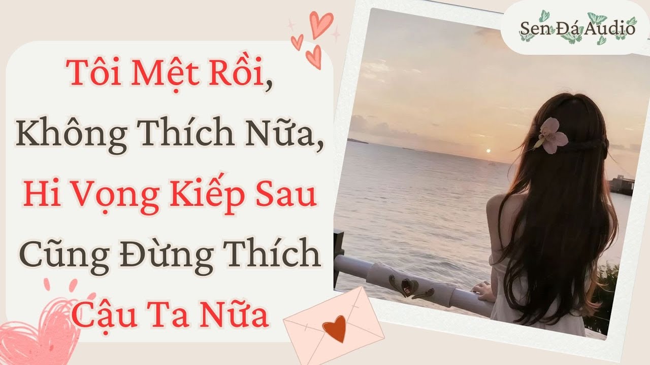 [FULL] Tôi Mệt Rồi, Không Thích Nữa, Hi Vọng Kiếp Sau Cũng Đừng Thích Cậu Ta Nữa #truyenaudio