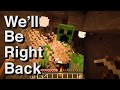 Minecraft: We'll Be Right Back (Creeper AW MAN)