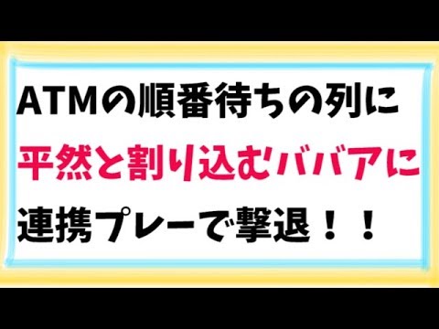 【スカッとする話　武勇伝】ATMの順番待ちの列に平然と割り込むババアに連携プレーで撃退！！