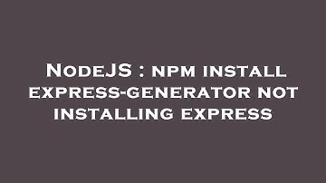 NodeJS : npm install express-generator not installing express