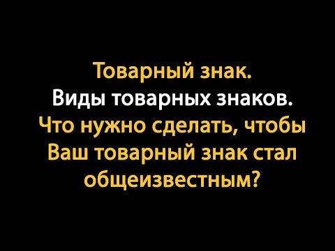 Что такое товарный знак?  Виды товарных знаков. Общеизвестные товарные знаки