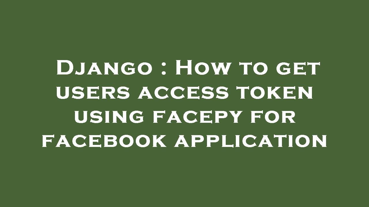 Django How To Get Users Access Token Using Facepy For Facebook Django how to get users access token using facepy for facebook